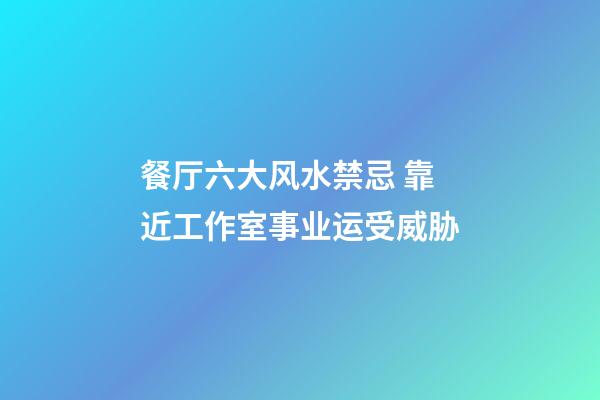 餐厅六大风水禁忌 靠近工作室事业运受威胁